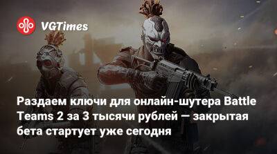 Раздаем ключи для онлайн-шутера Battle Teams 2 за 3 тысячи рублей — закрытая бета стартует уже сегодня - vgtimes.ru