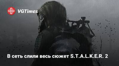 В сеть слили весь сюжет S.T.A.L.K.E.R. 2 - vgtimes.ru