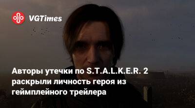 Авторы утечки по S.T.A.L.K.E.R. 2 раскрыли личность героя из геймплейного трейлера - vgtimes.ru