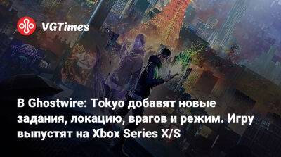 В Ghostwire: Tokyo добавят новые задания, локацию, врагов и режим. Игру выпустят на Xbox Series X/S - vgtimes.ru - Tokyo