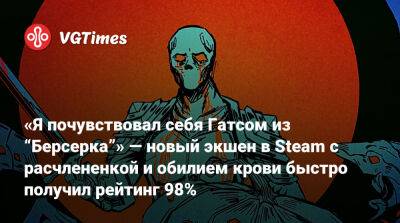 «Я почувствовал себя Гатсом из “Берсерка”» — новый экшен в Steam с расчлененкой и обилием крови быстро получил рейтинг 98% - vgtimes.ru