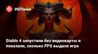 ПК-версию Diablo 4 запустили без видеокарты и показали, сколько FPS выдала игра - vgtimes.ru