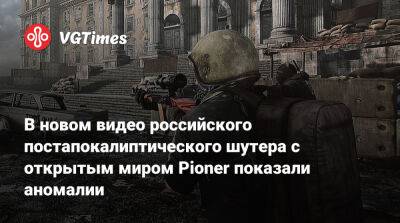 В новом видео российского постапокалиптического шутера с открытым миром Pioner показали аномалии - vgtimes.ru