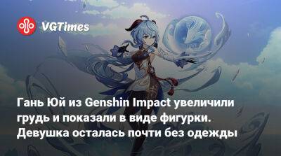 Гань Юй из Genshin Impact увеличили грудь и показали в виде фигурки. Девушка осталась почти без одежды - vgtimes.ru