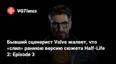 Гордон Фримен - Марк Лэйдлоу - Бывший сценарист Valve жалеет, что «слил» раннюю версию сюжета Half-Life 2: Episode 3 - vgtimes.ru