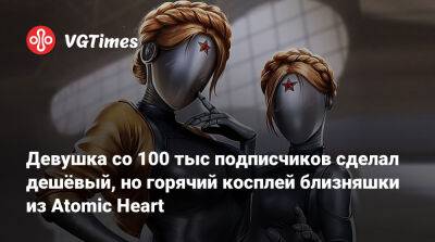 Девушка со 100 тыс подписчиков сделал дешёвый, но горячий косплей близняшки из Atomic Heart - vgtimes.ru