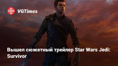Вышел сюжетный трейлер Star Wars Jedi: Survivor - vgtimes.ru