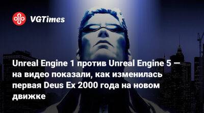 Unreal Engine 1 против Unreal Engine 5 — на видео показали, как изменилась первая Deus Ex 2000 года на новом движке - vgtimes.ru