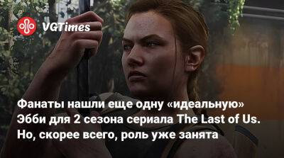 Нил Дракманн - Фанаты нашли еще одну «идеальную» Эбби для 2 сезона сериала The Last of Us. Но, скорее всего, роль уже занята - vgtimes.ru