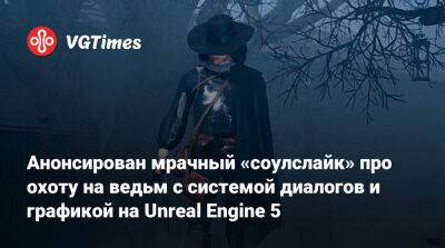 Анонсирован мрачный «соулслайк» про охоту на ведьм с системой диалогов и графикой на Unreal Engine 5 - vgtimes.ru