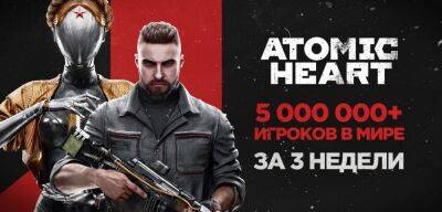 За три недели в Atomic Heart сыграло 5 миллионов человек - zoneofgames.ru - Россия