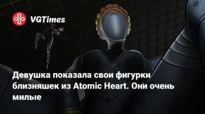 Девушка показала свои фигурки близняшек из Atomic Heart. Они очень милые - vgtimes.ru