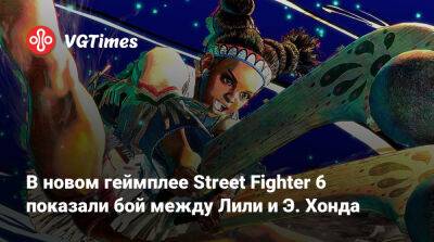 Э.Хонда - В новом геймплее Street Fighter 6 показали бой между Лили и Э. Хонда - vgtimes.ru - Япония