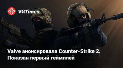 Valve анонсировала Counter-Strike 2. Показан первый геймплей - vgtimes.ru