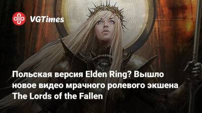 Польская версия Elden Ring? Вышло новое видео мрачного ролевого экшена The Lords of the Fallen - vgtimes.ru