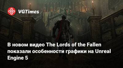 В новом видео The Lords of the Fallen показали особенности графики на Unreal Engine 5 - vgtimes.ru