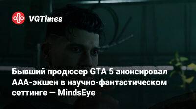 Бывший продюсер GTA 5 анонсировал ААА-экшен в научно-фантастическом сеттинге — MindsEye - vgtimes.ru