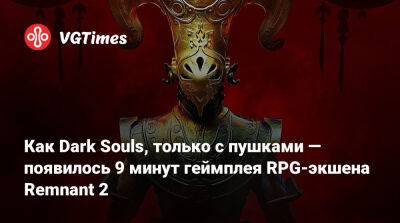 Как Dark Souls, только с пушками — появилось 9 минут геймплея RPG-экшена Remnant 2 - vgtimes.ru
