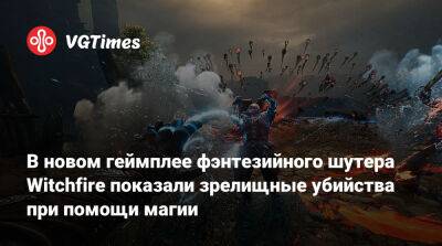 В новом геймплее фэнтезийного шутера Witchfire показали зрелищные убийства при помощи магии - vgtimes.ru