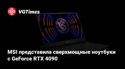 Iris Xe - MSI представила сверхмощные ноутбуки с GeForce RTX 4090 - vgtimes.ru - Франция - Москва