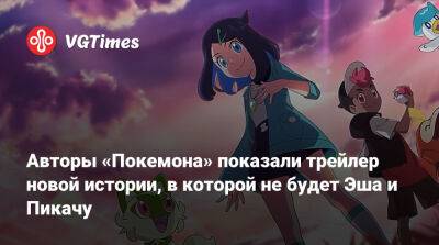 Авторы «Покемона» показали трейлер новой истории, в которой не будет Эша и Пикачу - vgtimes.ru