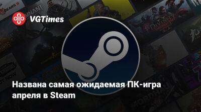 Названа самая ожидаемая ПК-игра апреля в Steam - vgtimes.ru