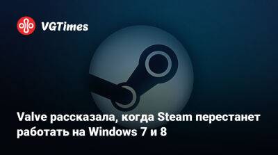 Valve рассказала, когда Steam перестанет работать на Windows 7 и 8 - vgtimes.ru