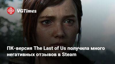 ПК-версия The Last of Us получила много негативных отзывов в Steam - vgtimes.ru