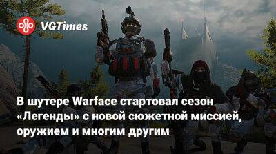 В шутере Warface стартовал сезон «Легенды» с новой сюжетной миссией, оружием и многим другим - vgtimes.ru