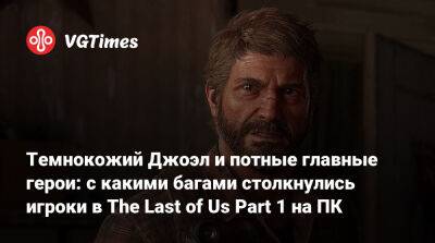 Темнокожий Джоэл и потные главные герои: с какими багами столкнулись игроки в The Last of Us Part 1 на ПК - vgtimes.ru