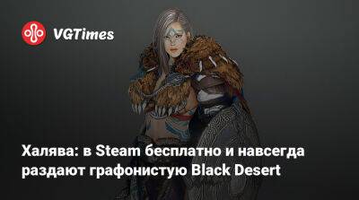 Халява: в Steam бесплатно и навсегда раздают графонистую Black Desert - vgtimes.ru