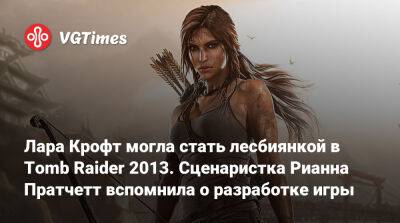 Лариса Крофт - Рианна Пратчетт - Лара Крофт могла стать лесбиянкой в Tomb Raider 2013. Сценаристка Рианна Пратчетт вспомнила о разработке игры - vgtimes.ru