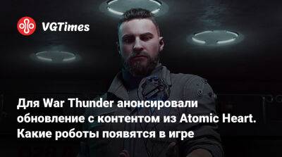Для War Thunder анонсировали обновление с контентом из Atomic Heart. Какие роботы появятся в игре - vgtimes.ru