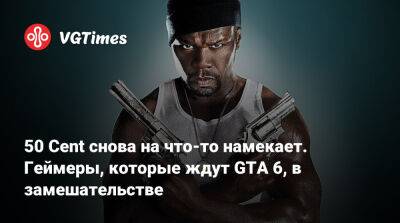 50 Cent снова на что-то намекает. Геймеры, которые ждут GTA 6, в замешательстве - vgtimes.ru