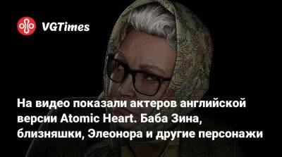 На видео показали актеров английской версии Atomic Heart. Баба Зина, близняшки, Элеонора и другие персонажи - vgtimes.ru