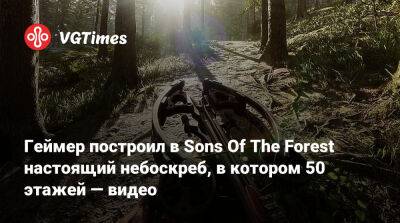 Геймер построил в Sons Of The Forest настоящий небоскреб, в котором 50 этажей — видео - vgtimes.ru
