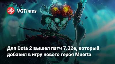 Для Dota 2 вышел патч 7.32e, который добавил в игру нового героя Muerta - vgtimes.ru