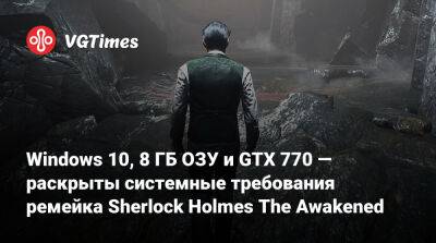Шерлок Холмс - Windows 10, 8 ГБ ОЗУ и GTX 770 — раскрыты системные требования ремейка Sherlock Holmes The Awakened - vgtimes.ru