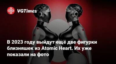 В 2023 году выйдут ещё две фигурки близняшек из Atomic Heart. Их уже показали на фото - vgtimes.ru