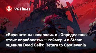 «Вкуснятины навалили» и «Определенно стоит опробовать» — геймеры в Steam оценили Dead Cells: Return to Castlevania - vgtimes.ru