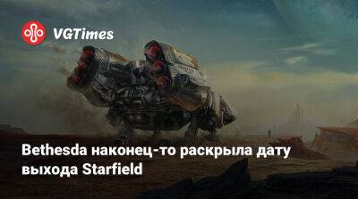 Bethesda наконец-то раскрыла дату выхода Starfield - vgtimes.ru
