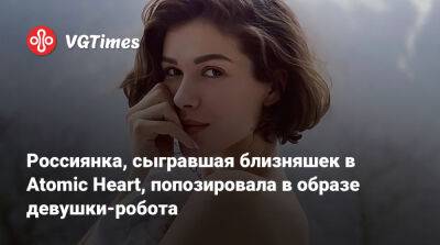 Россиянка, сыгравшая близняшек в Atomic Heart, рассказала, как относится к играм - vgtimes.ru