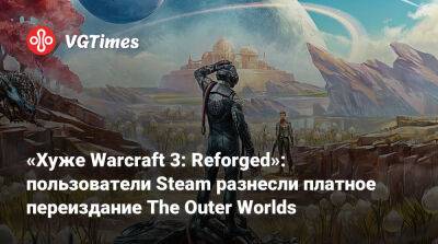 «Хуже Warcraft 3: Reforged»: пользователи Steam разнесли платное переиздание The Outer Worlds - vgtimes.ru