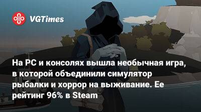 На PC и консолях вышла необычная игра, в которой объединили симулятор рыбалки и хоррор на выживание. Ее рейтинг 96% в Steam - vgtimes.ru