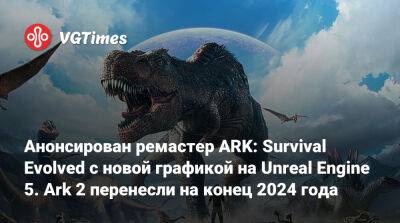 Анонсирован ремастер ARK: Survival Evolved с новой графикой на Unreal Engine 5. Ark 2 перенесли на конец 2024 года - vgtimes.ru