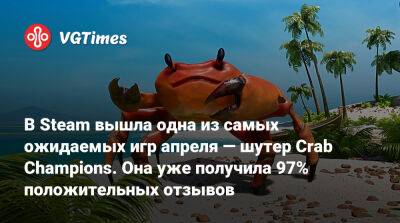 В Steam вышла одна из самых ожидаемых игр апреля — шутер Crab Champions. Она уже получила 97% положительных отзывов - vgtimes.ru - Россия