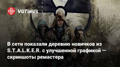 В сети показали деревню новичков из S.T.A.L.K.E.R. с улучшенной графикой — скриншоты ремастера - vgtimes.ru - Прага