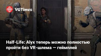 Half-Life: Alyx теперь можно полностью пройти без VR-шлема — геймплей - vgtimes.ru