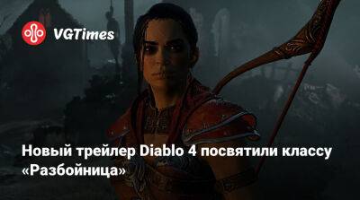 Новый трейлер Diablo 4 посвятили классу «Разбойница» - vgtimes.ru