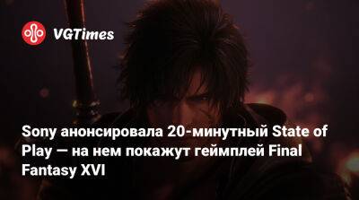 Sony анонсировала 20-минутный State of Play — на нем покажут геймплей Final Fantasy XVI - vgtimes.ru